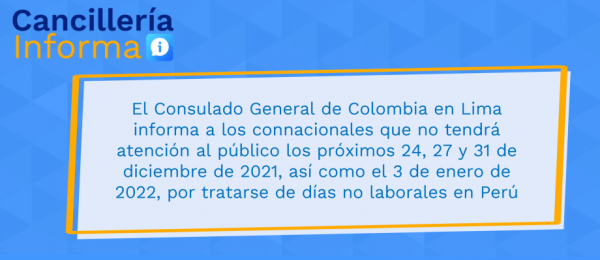 El Consulado General de Colombia en Lima informa a los connacionales que no tendrá atención al público los próximos 24, 27 y 31 de diciembre de 2021, así como el 3 de enero de 2022, por tratarse de días no laborales en Perú